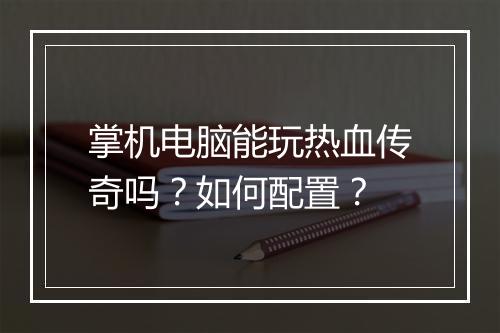 掌机电脑能玩热血传奇吗？如何配置？