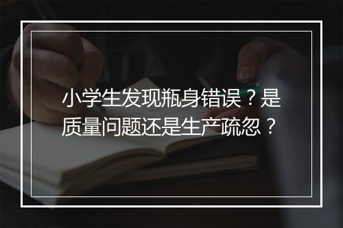 小学生发现瓶身错误？是质量问题还是生产疏忽？