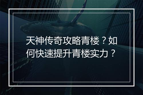 天神传奇攻略青楼？如何快速提升青楼实力？