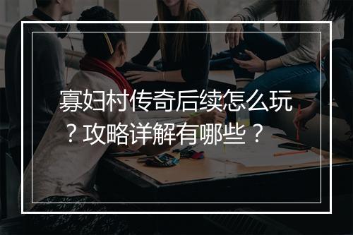 寡妇村传奇后续怎么玩？攻略详解有哪些？