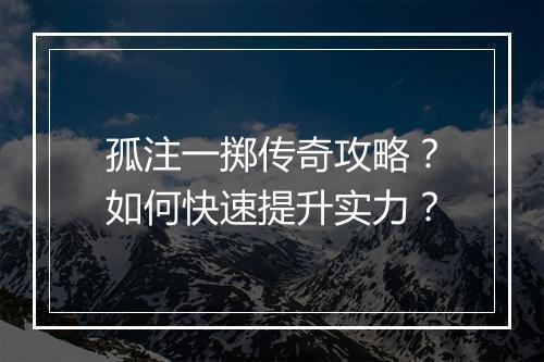 孤注一掷传奇攻略？如何快速提升实力？