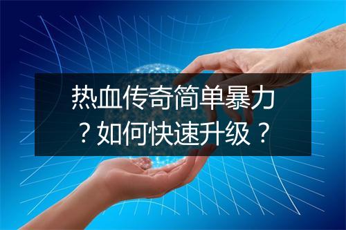 热血传奇简单暴力？如何快速升级？