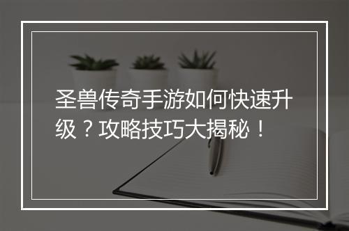 圣兽传奇手游如何快速升级？攻略技巧大揭秘！