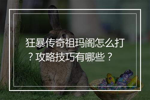 狂暴传奇祖玛阁怎么打？攻略技巧有哪些？