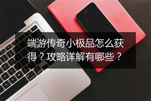 端游传奇小极品怎么获得？攻略详解有哪些？