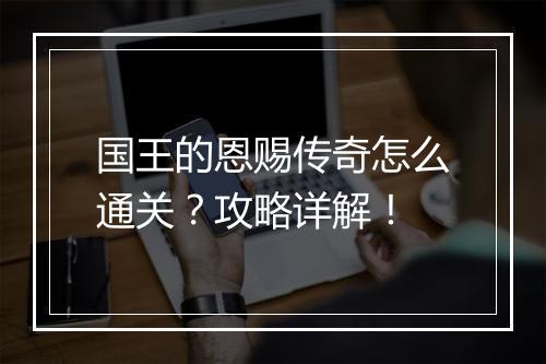 国王的恩赐传奇怎么通关？攻略详解！