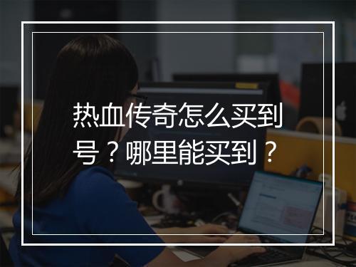 热血传奇怎么买到号？哪里能买到？