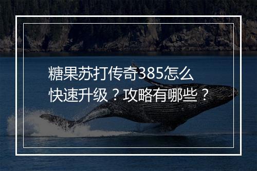 糖果苏打传奇385怎么快速升级？攻略有哪些？