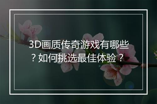 3D画质传奇游戏有哪些？如何挑选最佳体验？