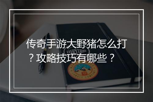 传奇手游大野猪怎么打？攻略技巧有哪些？