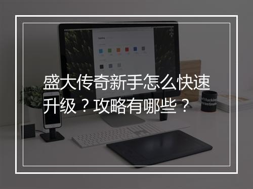盛大传奇新手怎么快速升级？攻略有哪些？