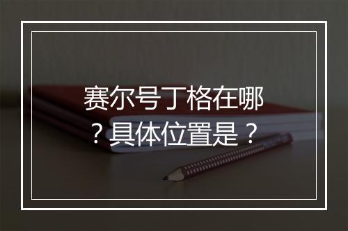 赛尔号丁格在哪？具体位置是？