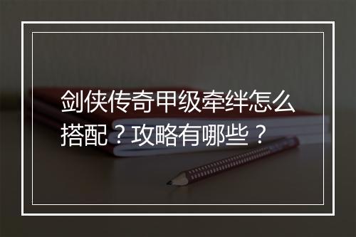 剑侠传奇甲级牵绊怎么搭配？攻略有哪些？