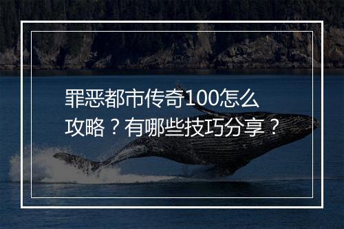 罪恶都市传奇100怎么攻略？有哪些技巧分享？