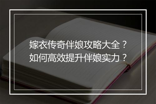 嫁衣传奇伴娘攻略大全？如何高效提升伴娘实力？