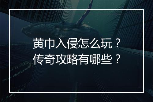 黄巾入侵怎么玩？传奇攻略有哪些？