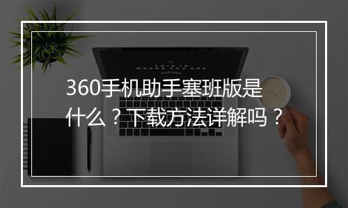 360手机助手塞班版是什么？下载方法详解吗？