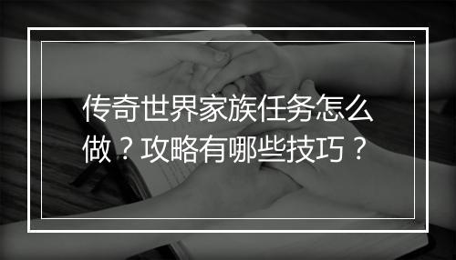 传奇世界家族任务怎么做？攻略有哪些技巧？