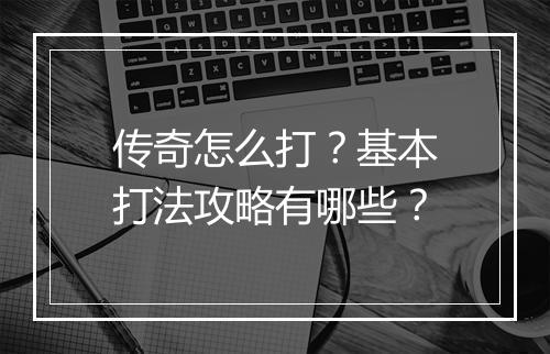 传奇怎么打？基本打法攻略有哪些？