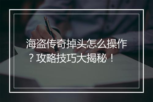 海盗传奇掉头怎么操作？攻略技巧大揭秘！