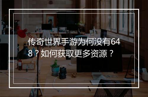 传奇世界手游为何没有648？如何获取更多资源？