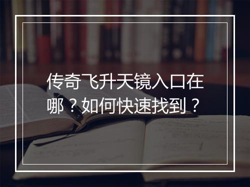 传奇飞升天镜入口在哪？如何快速找到？