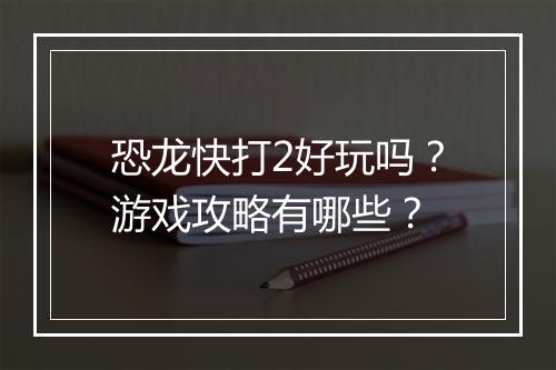 恐龙快打2好玩吗？游戏攻略有哪些？