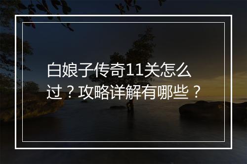 白娘子传奇11关怎么过？攻略详解有哪些？