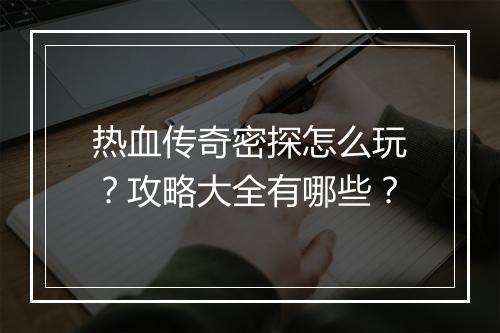 热血传奇密探怎么玩？攻略大全有哪些？