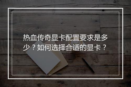 热血传奇显卡配置要求是多少？如何选择合适的显卡？
