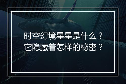 时空幻境星星是什么？它隐藏着怎样的秘密？