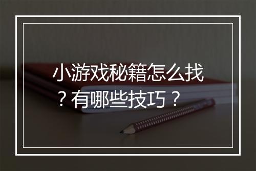 小游戏秘籍怎么找？有哪些技巧？