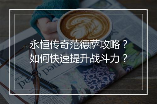 永恒传奇范德萨攻略？如何快速提升战斗力？