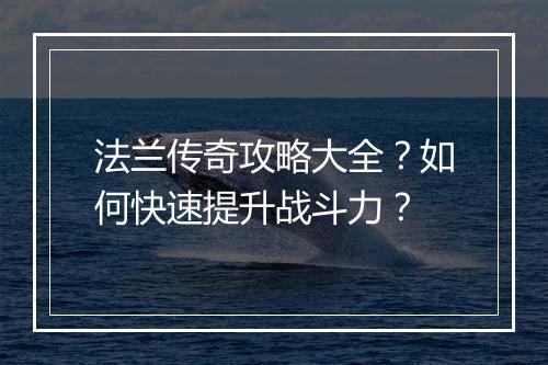 法兰传奇攻略大全？如何快速提升战斗力？