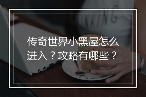 传奇世界小黑屋怎么进入？攻略有哪些？
