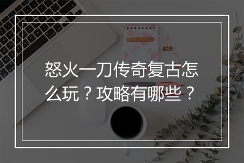 怒火一刀传奇复古怎么玩？攻略有哪些？