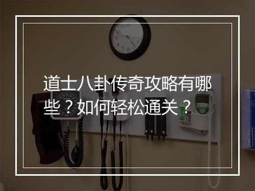 道士八卦传奇攻略有哪些？如何轻松通关？