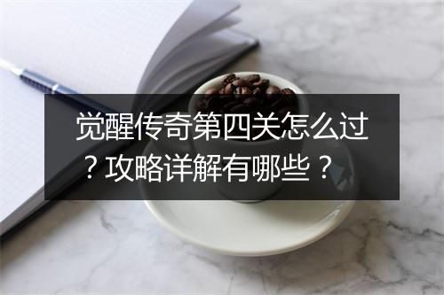 觉醒传奇第四关怎么过？攻略详解有哪些？