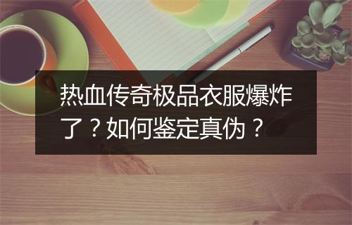 热血传奇极品衣服爆炸了？如何鉴定真伪？