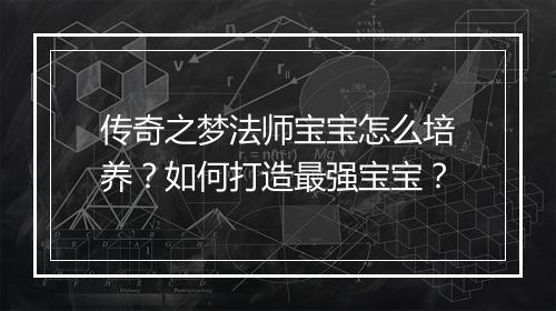 传奇之梦法师宝宝怎么培养？如何打造最强宝宝？