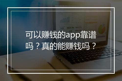 可以赚钱的app靠谱吗？真的能赚钱吗？
