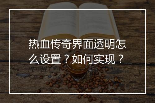 热血传奇界面透明怎么设置？如何实现？