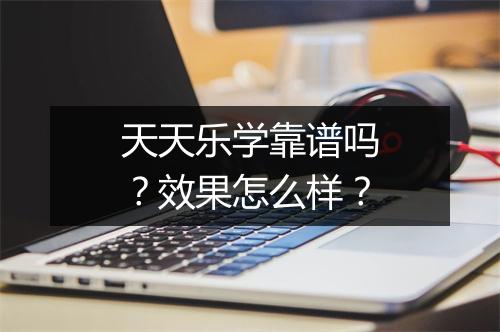 天天乐学靠谱吗？效果怎么样？