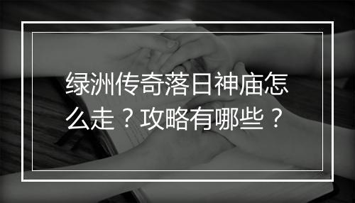 绿洲传奇落日神庙怎么走？攻略有哪些？