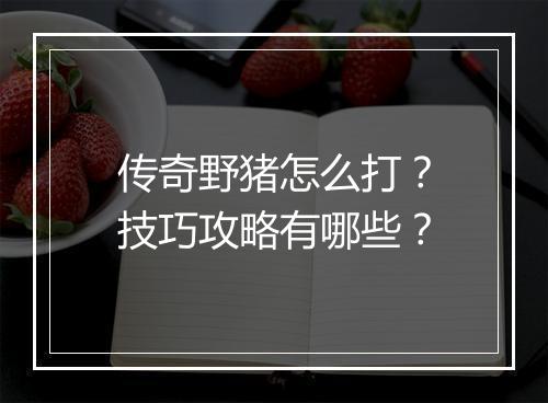 传奇野猪怎么打？技巧攻略有哪些？