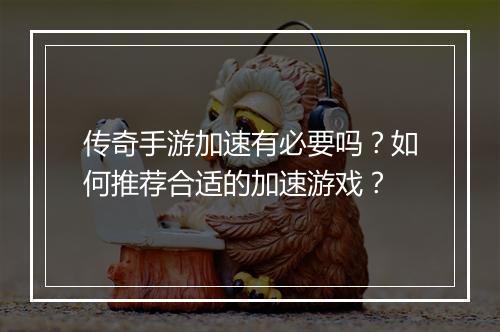 传奇手游加速有必要吗？如何推荐合适的加速游戏？