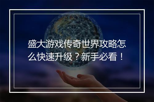 盛大游戏传奇世界攻略怎么快速升级？新手必看！