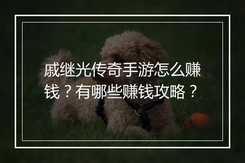 戚继光传奇手游怎么赚钱？有哪些赚钱攻略？