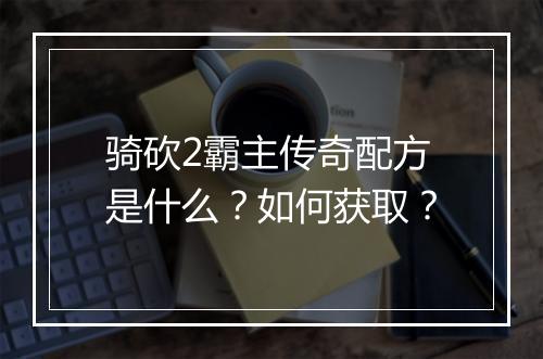 骑砍2霸主传奇配方是什么？如何获取？