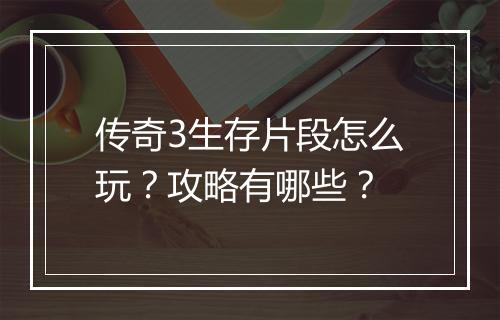 传奇3生存片段怎么玩？攻略有哪些？